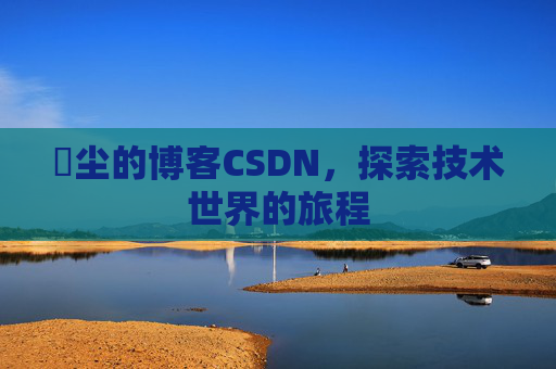 玦尘的博客CSDN,探索技术世界的旅程
