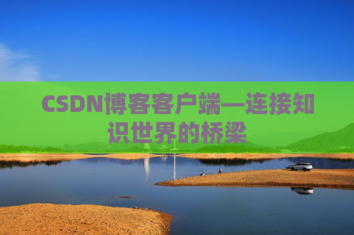 CSDN博客客户端—连接知识世界的桥梁
